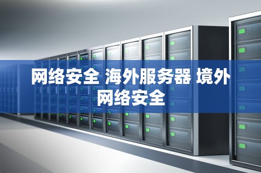 网络安全 海外服务器 境外网络安全