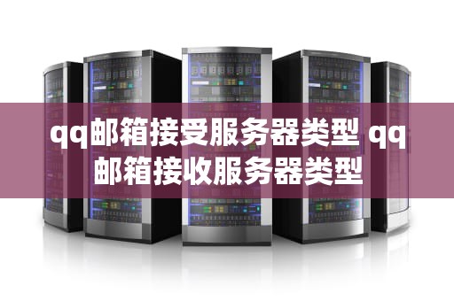 qq邮箱接受服务器类型 qq邮箱接收服务器类型