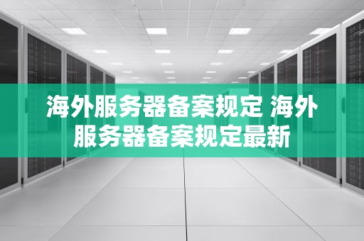 海外服务器备案规定 海外服务器备案规定最新