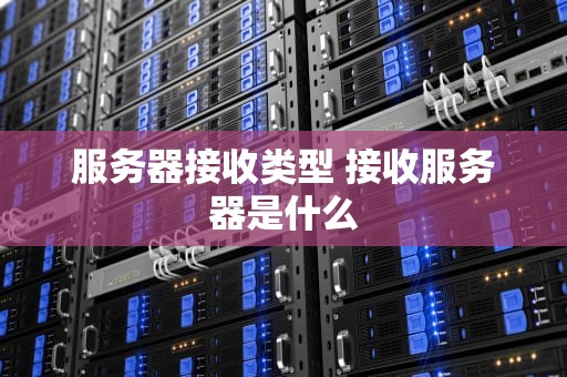 服务器接收类型 接收服务器是什么