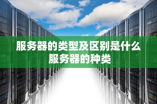 服务器的类型及区别是什么 服务器的种类