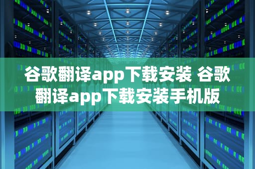 谷歌翻译app下载安装 谷歌翻译app下载安装手机版