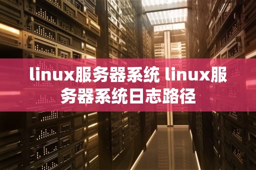 linux服务器系统 linux服务器系统日志路径