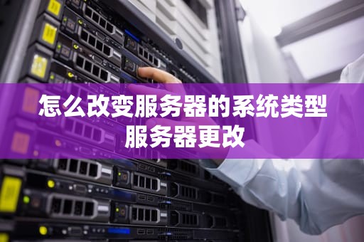 怎么改变服务器的系统类型 服务器更改