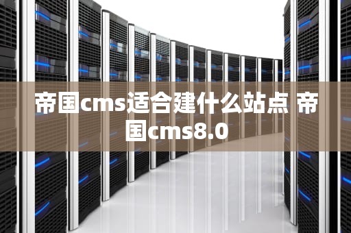 帝国cms适合建什么站点 帝国cms8.0