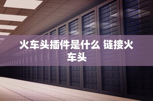 火车头插件是什么 链接火车头