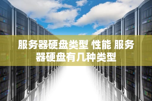 服务器硬盘类型 性能 服务器硬盘有几种类型