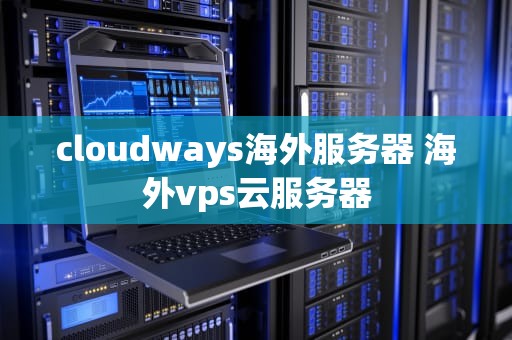 cloudways海外服务器 海外vps云服务器