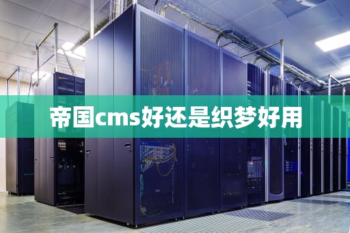 帝国cms好还是织梦好用