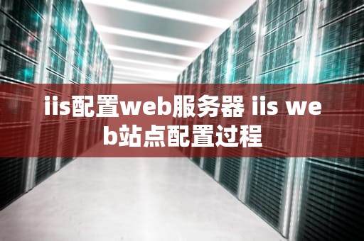 iis配置web服务器 iis web站点配置过程