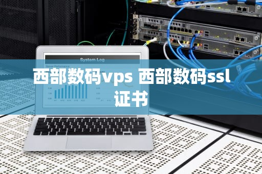 西部数码vps 西部数码ssl证书