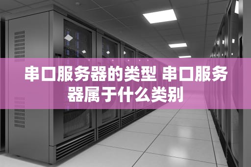 串口服务器的类型 串口服务器属于什么类别