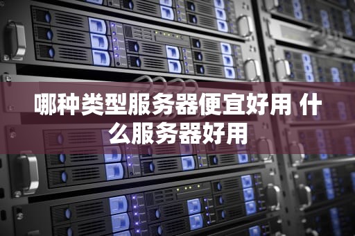 哪种类型服务器便宜好用 什么服务器好用