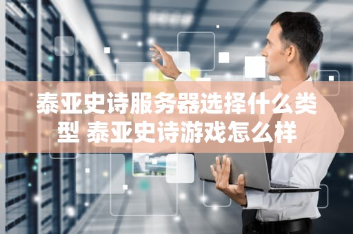 泰亚史诗服务器选择什么类型 泰亚史诗游戏怎么样