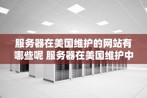 服务器在美国维护的网站有哪些呢 服务器在美国维护中
