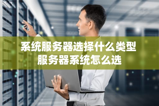 系统服务器选择什么类型 服务器系统怎么选
