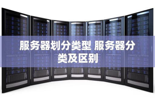 服务器划分类型 服务器分类及区别