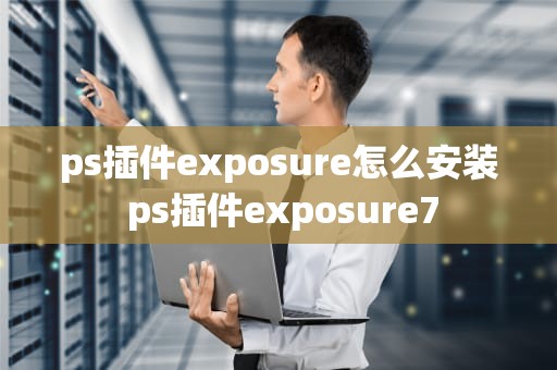 ps插件exposure怎么安装 ps插件exposure7