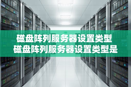 磁盘阵列服务器设置类型 磁盘阵列服务器设置类型是什么