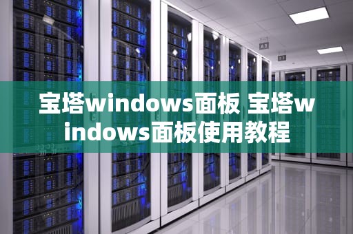 宝塔windows面板 宝塔windows面板使用教程