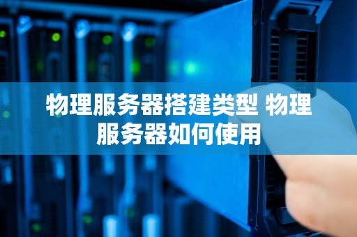物理服务器搭建类型 物理服务器如何使用