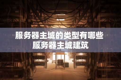 服务器主城的类型有哪些 服务器主城建筑