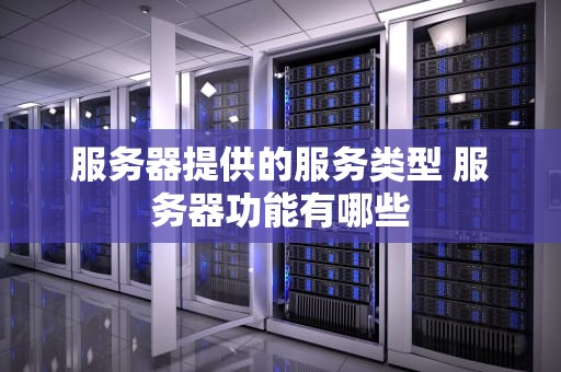 服务器提供的服务类型 服务器功能有哪些