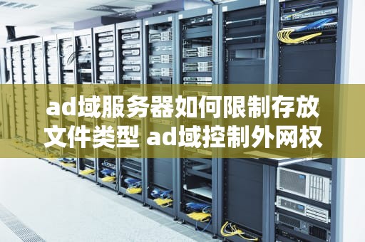ad域服务器如何限制存放文件类型 ad域控制外网权限