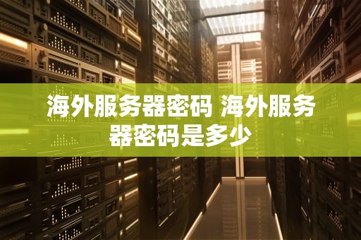 海外服务器密码 海外服务器密码是多少