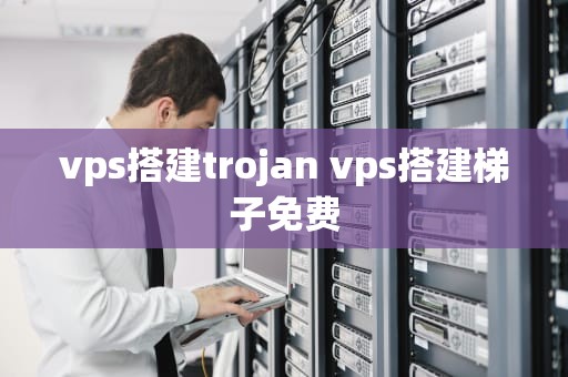 vps搭建trojan vps搭建梯子免费