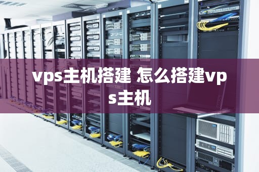 vps主机搭建 怎么搭建vps主机