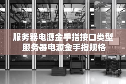 服务器电源金手指接口类型 服务器电源金手指规格