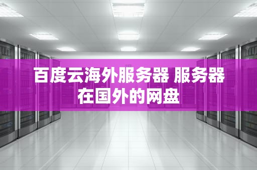 百度云海外服务器 服务器在国外的网盘