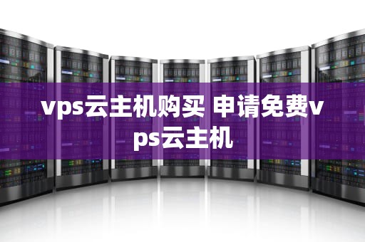 vps云主机购买 申请免费vps云主机