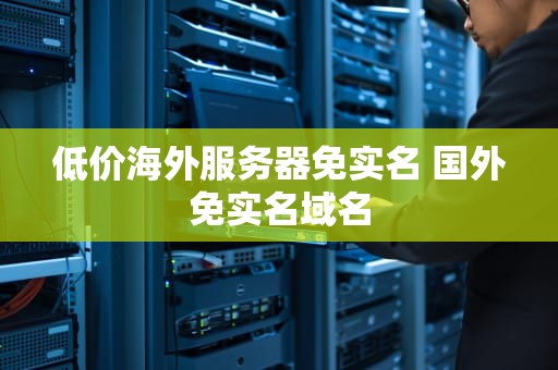 低价海外服务器免实名 国外免实名域名