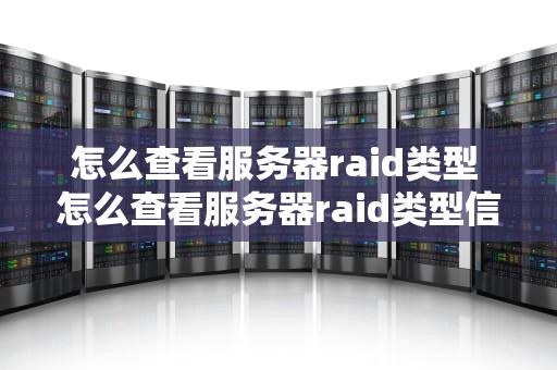 怎么查看服务器raid类型 怎么查看服务器raid类型信息