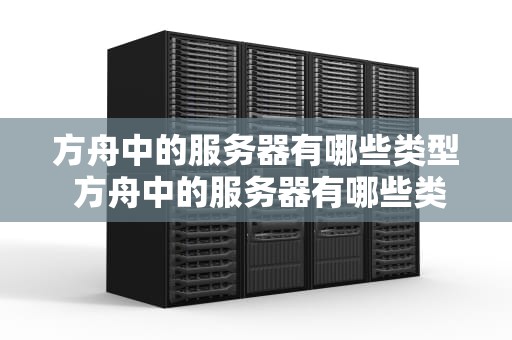 方舟中的服务器有哪些类型 方舟中的服务器有哪些类型的