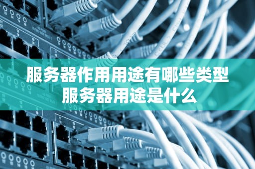服务器作用用途有哪些类型 服务器用途是什么
