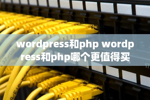 wordpress和php wordpress和php哪个更值得买