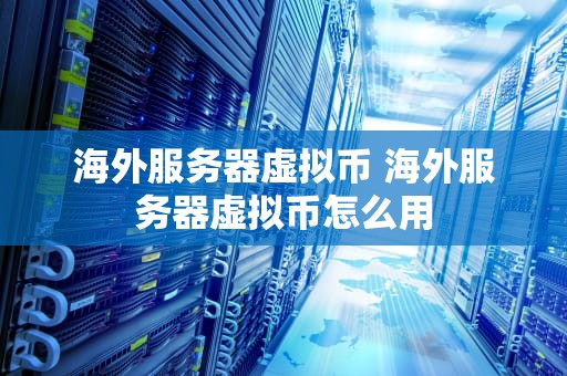 海外服务器虚拟币 海外服务器虚拟币怎么用