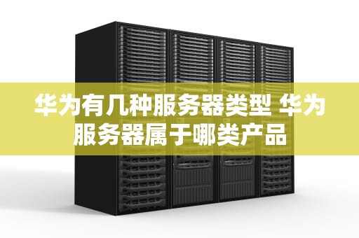 华为有几种服务器类型 华为服务器属于哪类产品