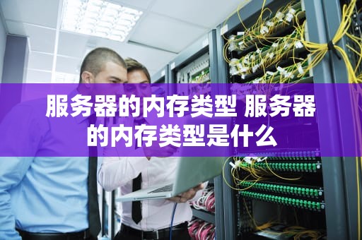 服务器的内存类型 服务器的内存类型是什么