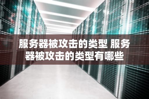 服务器被攻击的类型 服务器被攻击的类型有哪些