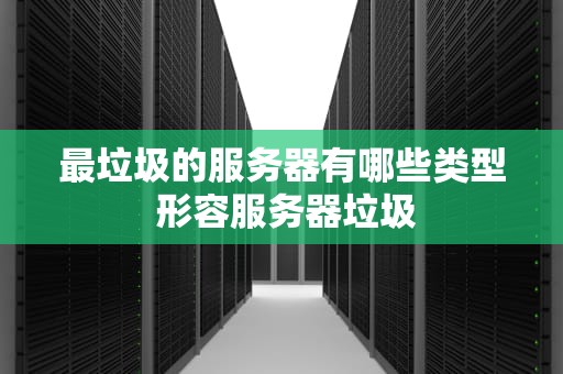 最垃圾的服务器有哪些类型 形容服务器垃圾