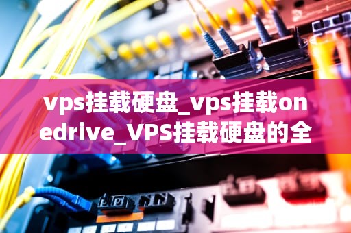 vps挂载硬盘_vps挂载onedrive_VPS挂载硬盘的全面指南
