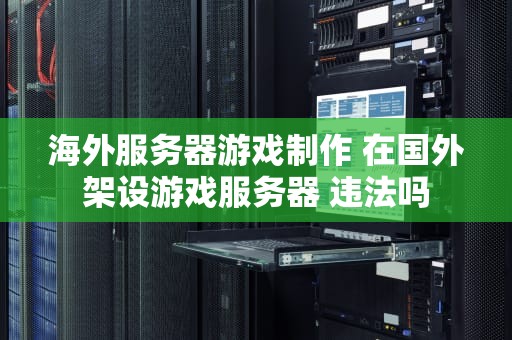 海外服务器游戏制作 在国外架设游戏服务器 违法吗