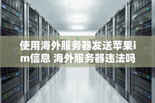使用海外服务器发送苹果im信息 海外服务器违法吗