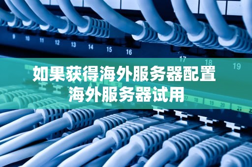 如果获得海外服务器配置 海外服务器试用