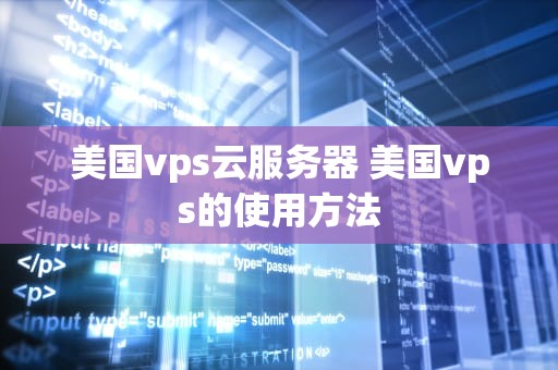 美国vps云服务器 美国vps的使用方法
