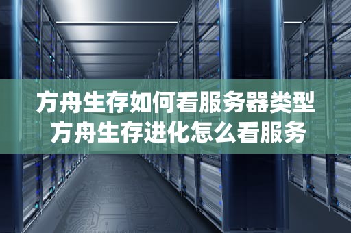 方舟生存如何看服务器类型 方舟生存进化怎么看服务器ip地址